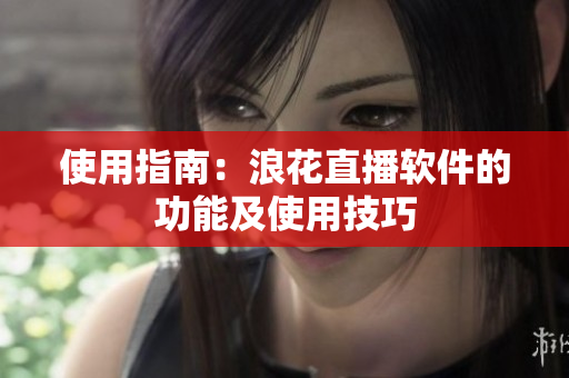 使用指南：浪花直播软件的功能及使用技巧
