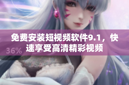 免费安装短视频软件9.1，快速享受高清精彩视频