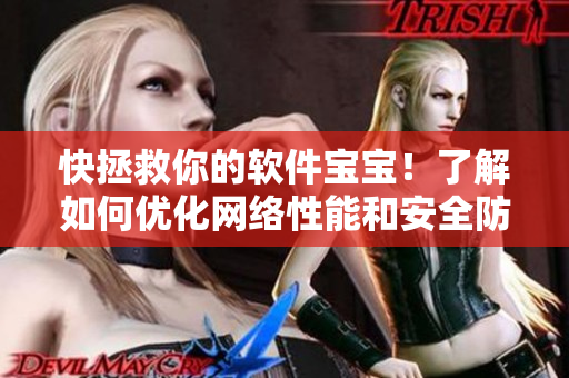 快拯救你的软件宝宝！了解如何优化网络性能和安全防护。