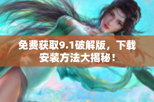 免费获取9.1破解版，下载安装方法大揭秘！