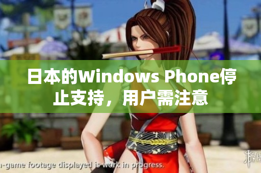 日本的Windows Phone停止支持，用户需注意