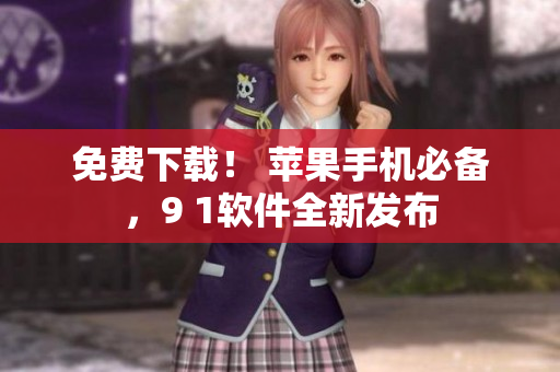 免费下载！ 苹果手机必备，9 1软件全新发布