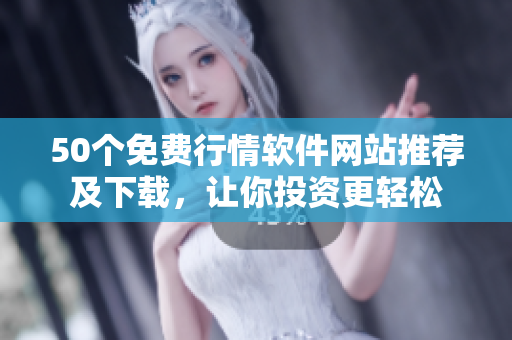 50个免费行情软件网站推荐及下载，让你投资更轻松