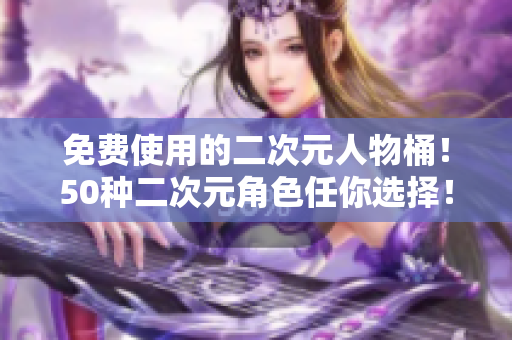 免费使用的二次元人物桶！50种二次元角色任你选择！