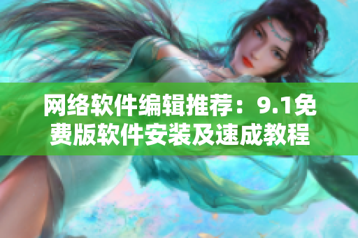 网络软件编辑推荐：9.1免费版软件安装及速成教程