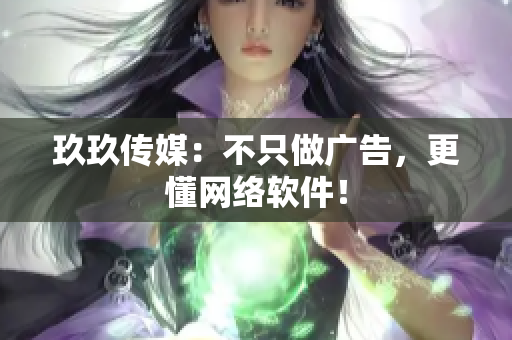 玖玖传媒：不只做广告，更懂网络软件！