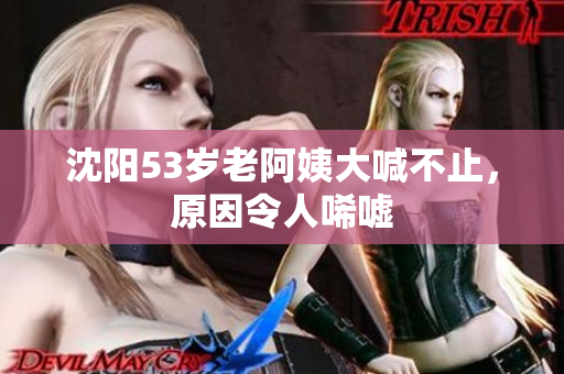 沈阳53岁老阿姨大喊不止，原因令人唏嘘