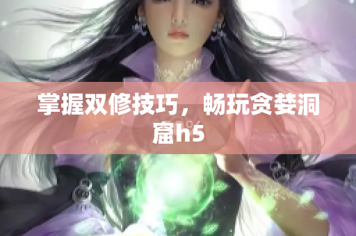 掌握双修技巧，畅玩贪婪洞窟h5