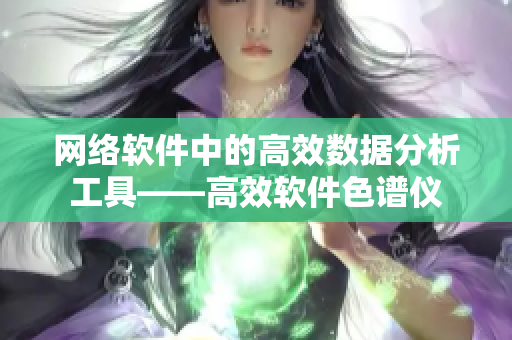 网络软件中的高效数据分析工具——高效软件色谱仪