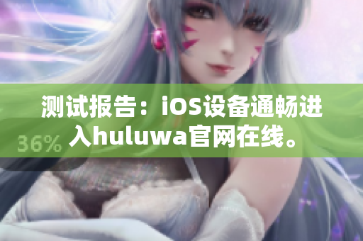 测试报告：iOS设备通畅进入huluwa官网在线。
