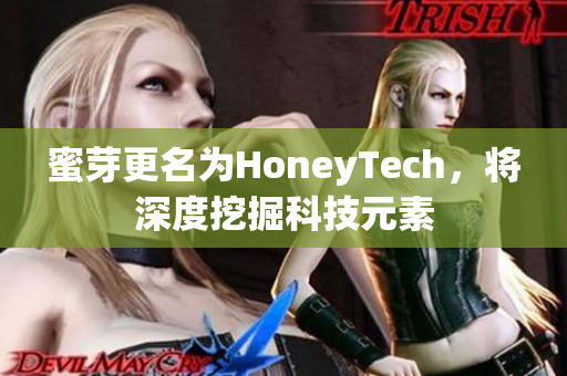蜜芽更名为HoneyTech，将深度挖掘科技元素