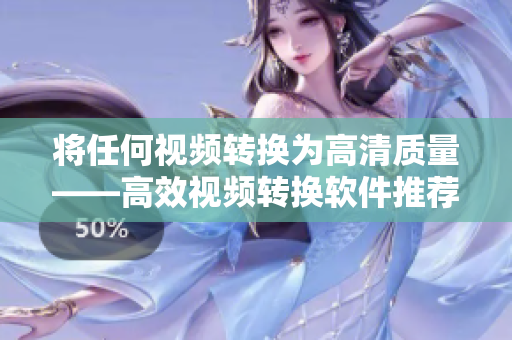 将任何视频转换为高清质量——高效视频转换软件推荐