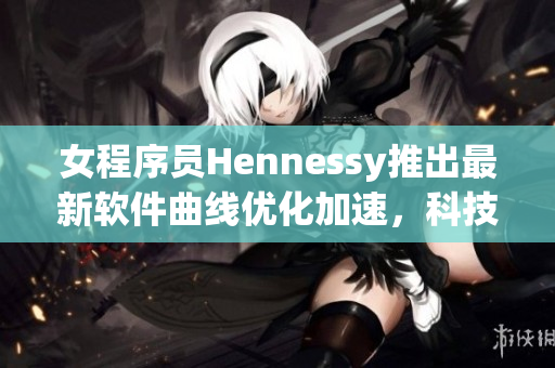 女程序员Hennessy推出最新软件曲线优化加速，科技与音乐完美结合