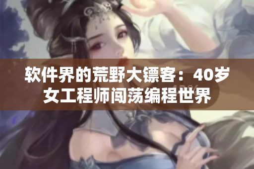 软件界的荒野大镖客：40岁女工程师闯荡编程世界