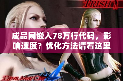 成品网嵌入78万行代码，影响速度？优化方法请看这里！