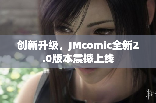 创新升级，JMcomic全新2.0版本震撼上线