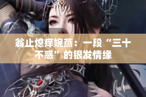 翁止熄痒婉燕：一段“三十不惑”的银发情缘