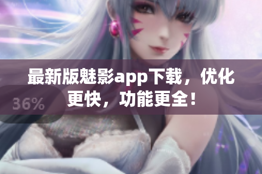 最新版魅影app下载，优化更快，功能更全！