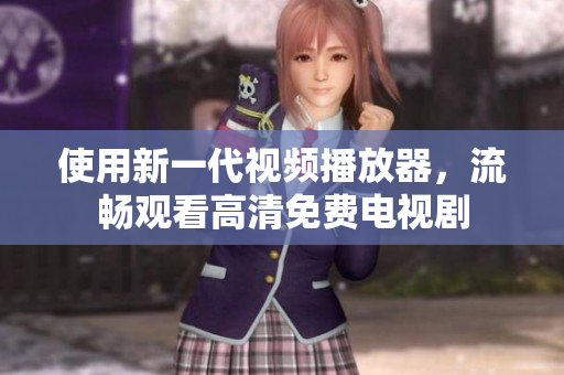 使用新一代视频播放器，流畅观看高清免费电视剧