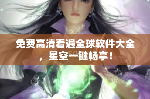 免费高清看遍全球软件大全，星空一键畅享！