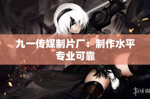 九一传媒制片厂：制作水平专业可靠