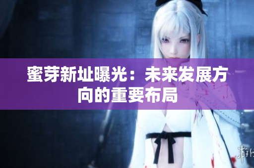 蜜芽新址曝光：未来发展方向的重要布局