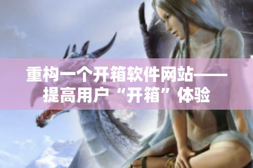 重构一个开箱软件网站——提高用户“开箱”体验