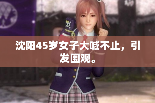 沈阳45岁女子大喊不止，引发围观。