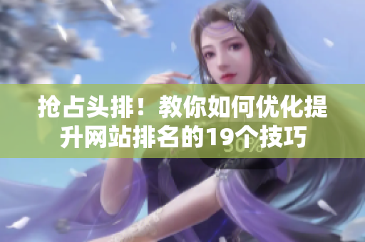 抢占头排！教你如何优化提升网站排名的19个技巧