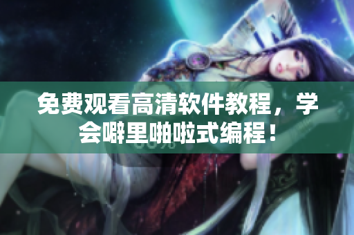 免费观看高清软件教程，学会噼里啪啦式编程！