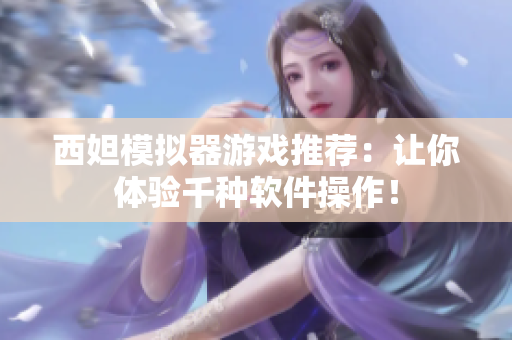 西妲模拟器游戏推荐：让你体验千种软件操作！