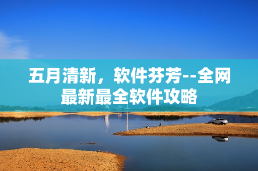 五月清新，软件芬芳--全网最新最全软件攻略