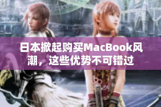 日本掀起购买MacBook风潮，这些优势不可错过