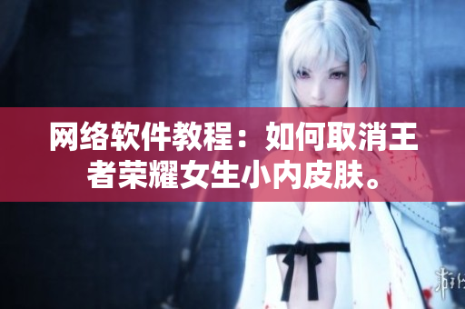 网络软件教程：如何取消王者荣耀女生小内皮肤。