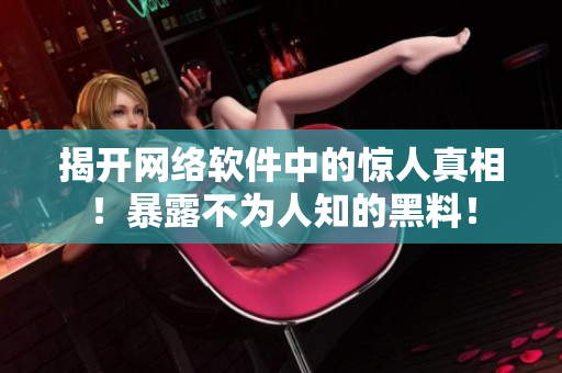揭开网络软件中的惊人真相！暴露不为人知的黑料！