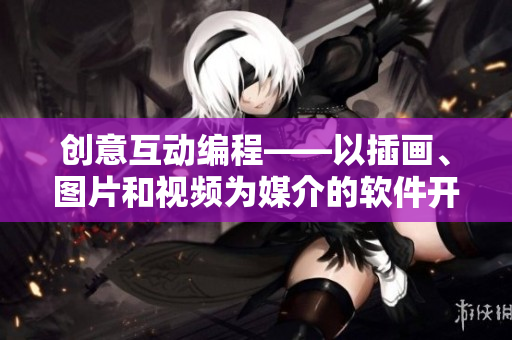 创意互动编程——以插画、图片和视频为媒介的软件开发启示