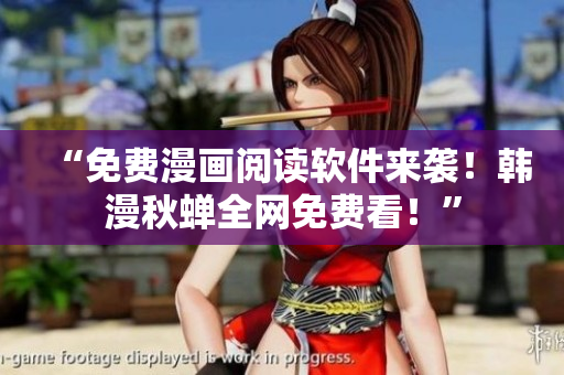 “免费漫画阅读软件来袭！韩漫秋蝉全网免费看！”