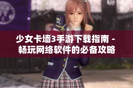 少女卡墙3手游下载指南 - 畅玩网络软件的必备攻略