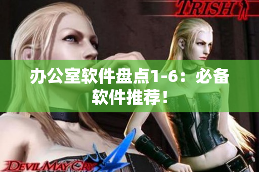 办公室软件盘点1-6：必备软件推荐！