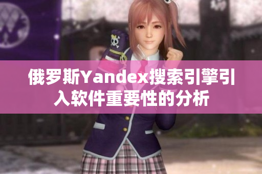 俄罗斯Yandex搜索引擎引入软件重要性的分析