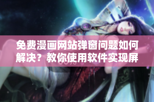 免费漫画网站弹窗问题如何解决？教你使用软件实现屏蔽！