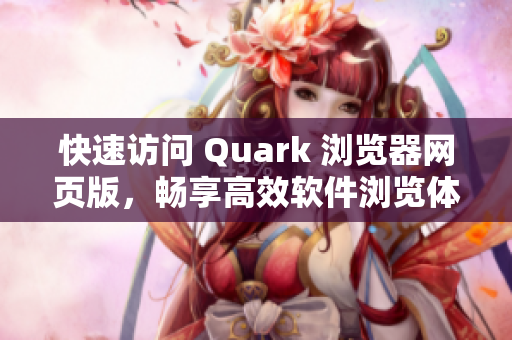 快速访问 Quark 浏览器网页版，畅享高效软件浏览体验