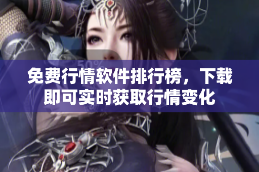 免费行情软件排行榜，下载即可实时获取行情变化