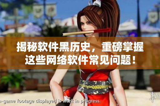 揭秘软件黑历史，重磅掌握这些网络软件常见问题！