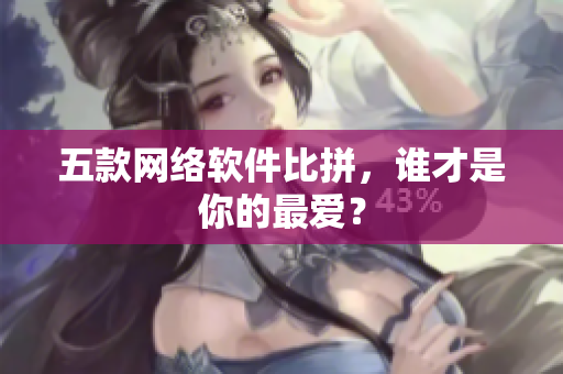 五款网络软件比拼，谁才是你的最爱？