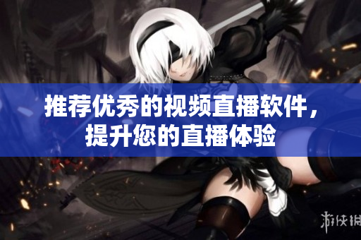 推荐优秀的视频直播软件，提升您的直播体验