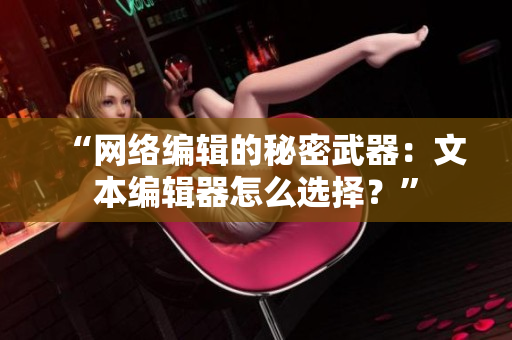 “网络编辑的秘密武器：文本编辑器怎么选择？”
