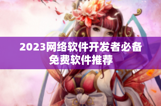 2023网络软件开发者必备免费软件推荐