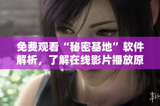 免费观看“秘密基地”软件解析，了解在线影片播放原理