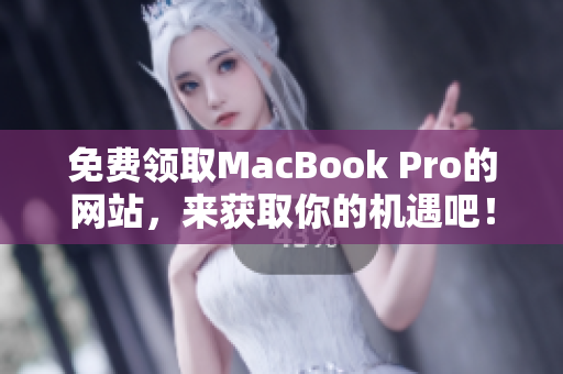 免费领取MacBook Pro的网站，来获取你的机遇吧！